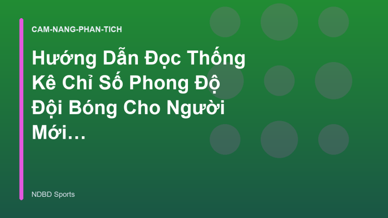 Hướng Dẫn Đọc Thống Kê Chỉ Số Phong Độ Đội Bóng Cho Người Mới - NDBD Phân Tích Bóng Đá