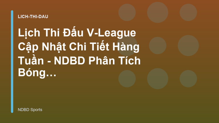 Lịch Thi Đấu V-League Cập Nhật Chi Tiết Hàng Tuần - NDBD Phân Tích Bóng Đá