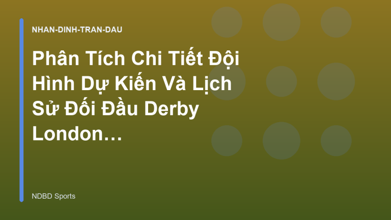 Phân Tích Chi Tiết Đội Hình Dự Kiến Và Lịch Sử Đối Đầu Derby London - NDBD Phân Tích Bóng Đá